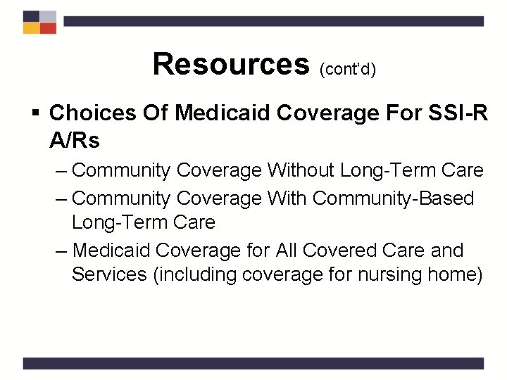 Resources (cont’d) § Choices Of Medicaid Coverage For SSI-R A/Rs – Community Coverage Without