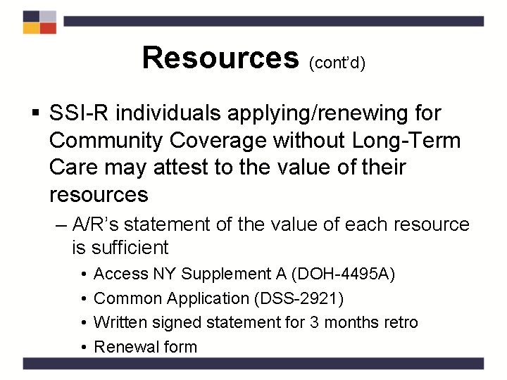 Resources (cont’d) § SSI-R individuals applying/renewing for Community Coverage without Long-Term Care may attest