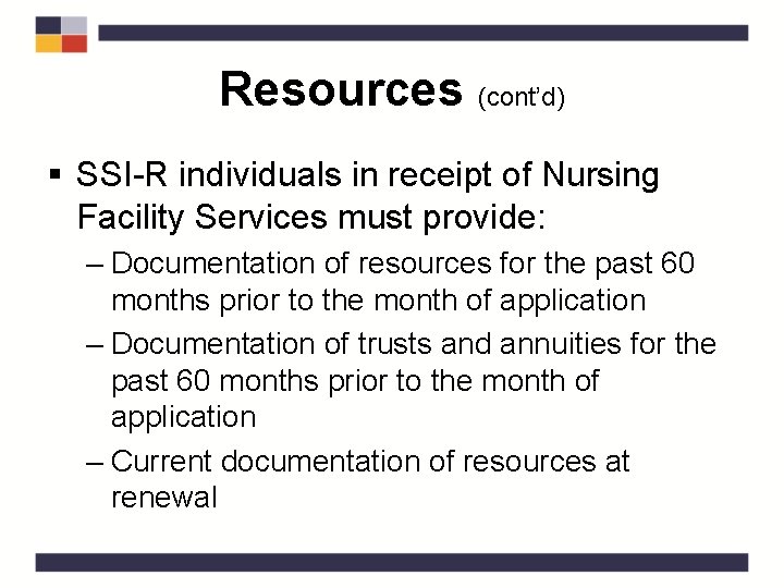 Resources (cont’d) § SSI-R individuals in receipt of Nursing Facility Services must provide: –