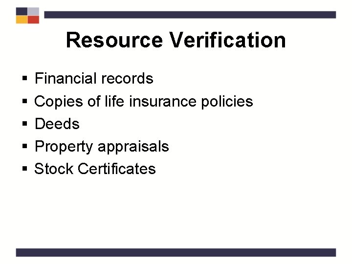 Resource Verification § § § Financial records Copies of life insurance policies Deeds Property