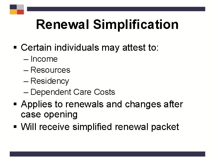 Renewal Simplification § Certain individuals may attest to: – Income – Resources – Residency