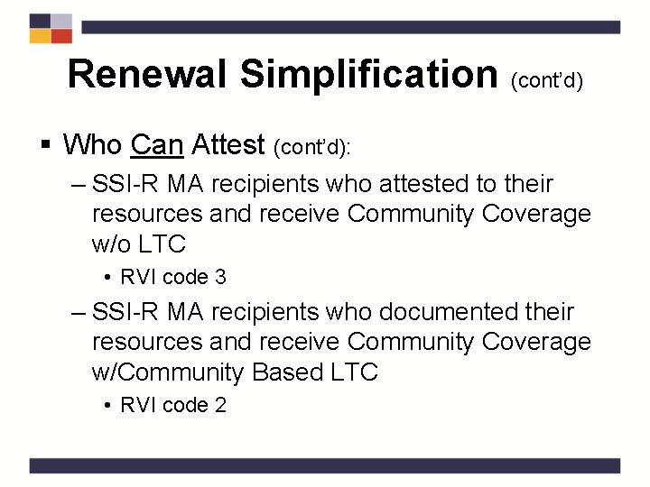 Renewal Simplification (cont’d) § Who Can Attest (cont’d): – SSI-R MA recipients who attested