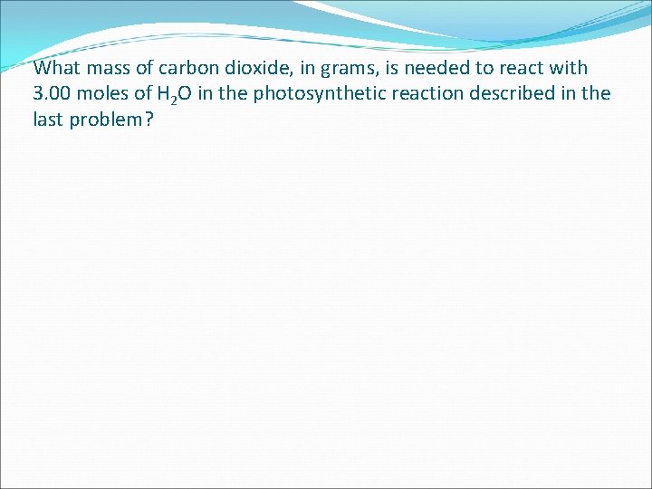 What mass of carbon dioxide, in grams, is needed to react with 3. 00