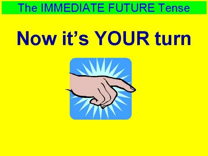 The IMMEDIATE FUTURE Tense Now it’s YOUR turn 