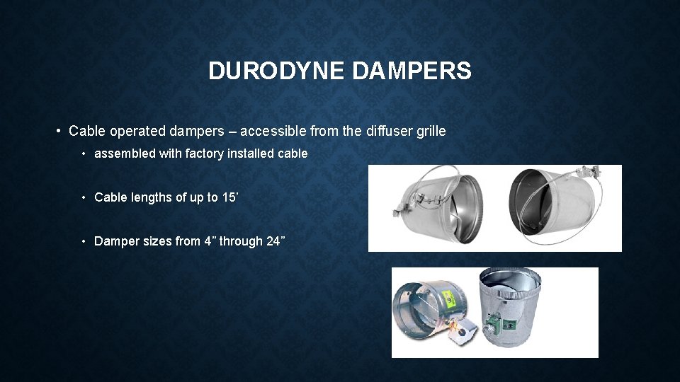 DURODYNE DAMPERS • Cable operated dampers – accessible from the diffuser grille • assembled