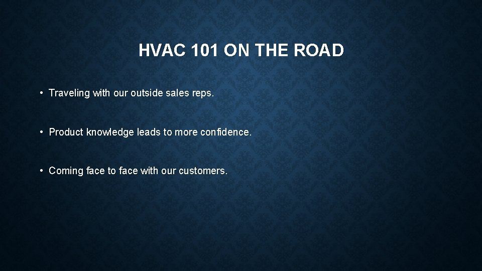 HVAC 101 ON THE ROAD • Traveling with our outside sales reps. • Product