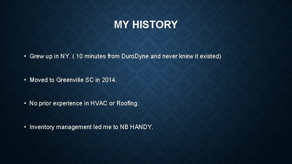 MY HISTORY • Grew up in NY. ( 10 minutes from Duro. Dyne and
