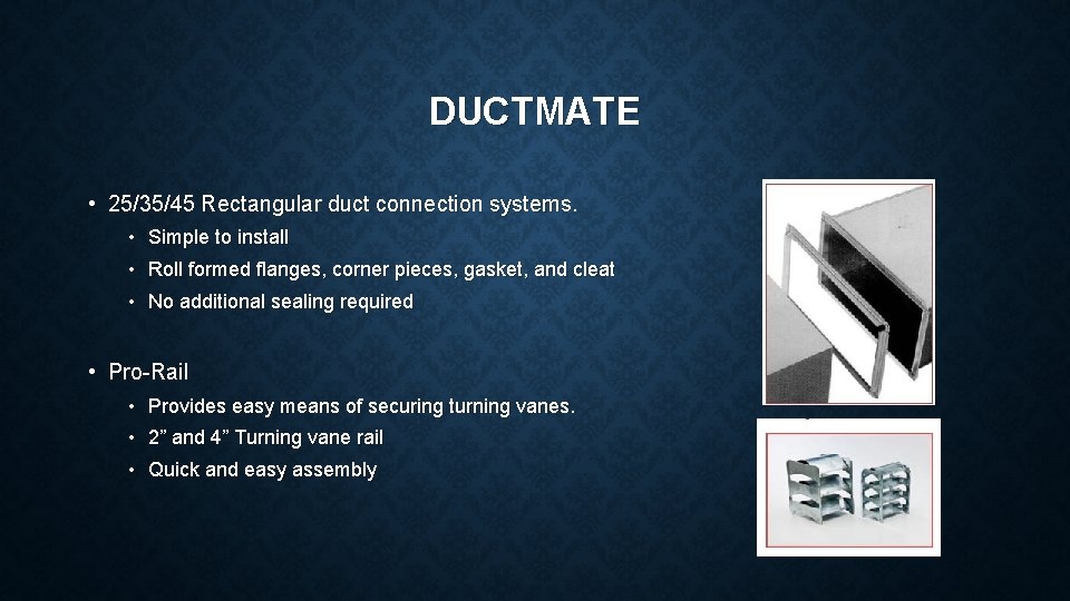 DUCTMATE • 25/35/45 Rectangular duct connection systems. • Simple to install • Roll formed