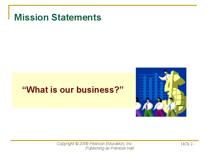 Mission Statements “What is our business? ” Copyright © 2009 Pearson Education, Inc. Publishing