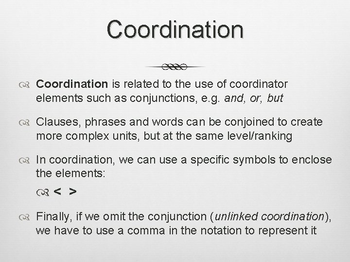 Coordination is related to the use of coordinator elements such as conjunctions, e. g.
