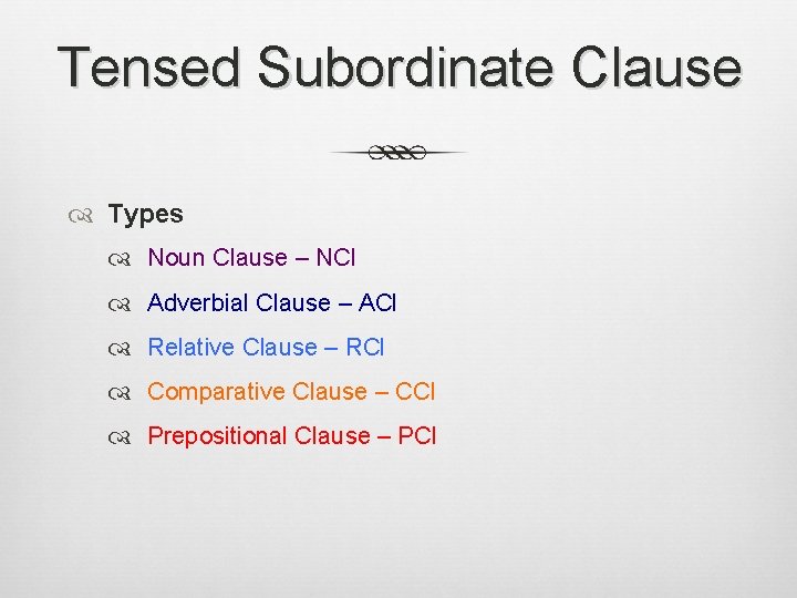 Tensed Subordinate Clause Types Noun Clause – NCl Adverbial Clause – ACl Relative Clause