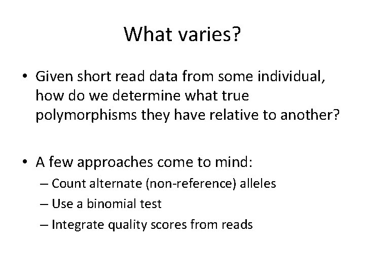 What varies? • Given short read data from some individual, how do we determine