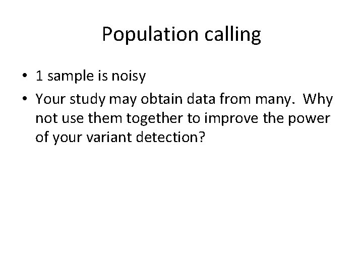 Population calling • 1 sample is noisy • Your study may obtain data from