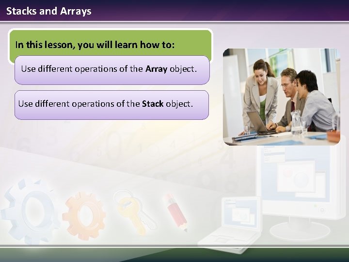 Stacks and Arrays In this lesson, you will learn how to: Use different operations