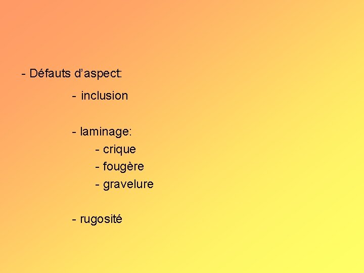 - Défauts d’aspect: - inclusion - laminage: - crique - fougère - gravelure -