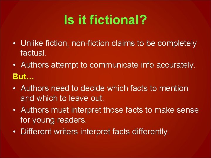 Is it fictional? • Unlike fiction, non-fiction claims to be completely factual. • Authors