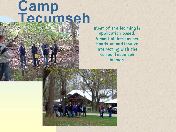 Camp Tecumseh Most of the learning is application based. Almost all lessons are hands-on