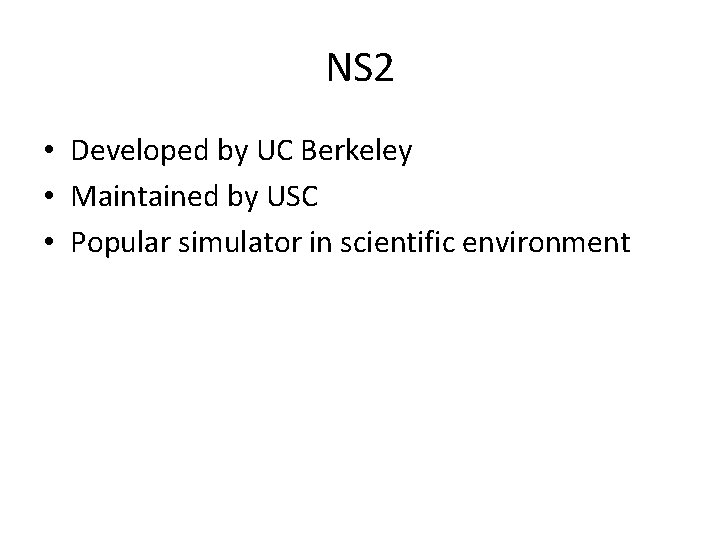 NS 2 • Developed by UC Berkeley • Maintained by USC • Popular simulator