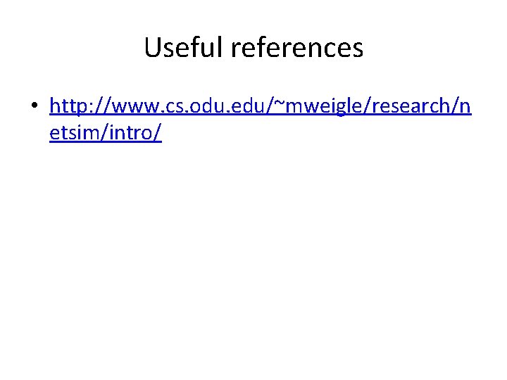 Useful references • http: //www. cs. odu. edu/~mweigle/research/n etsim/intro/ 