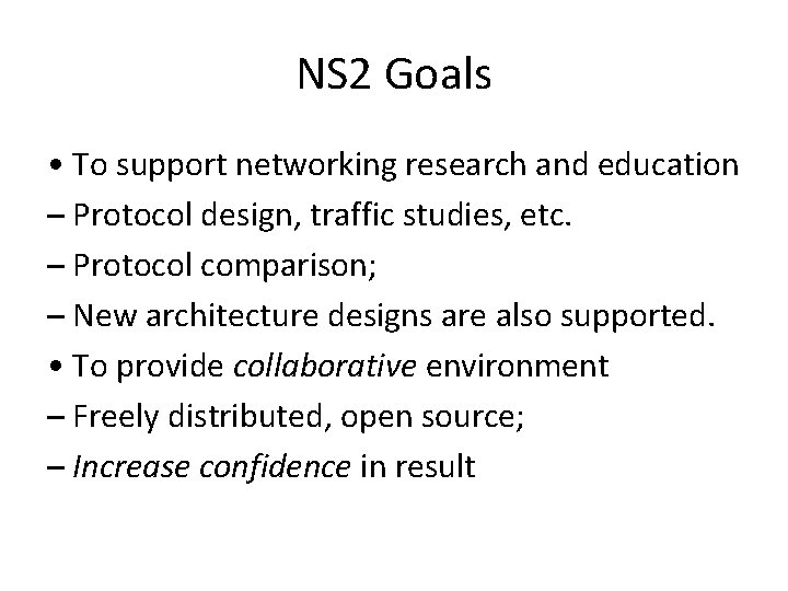 NS 2 Goals • To support networking research and education – Protocol design, traffic