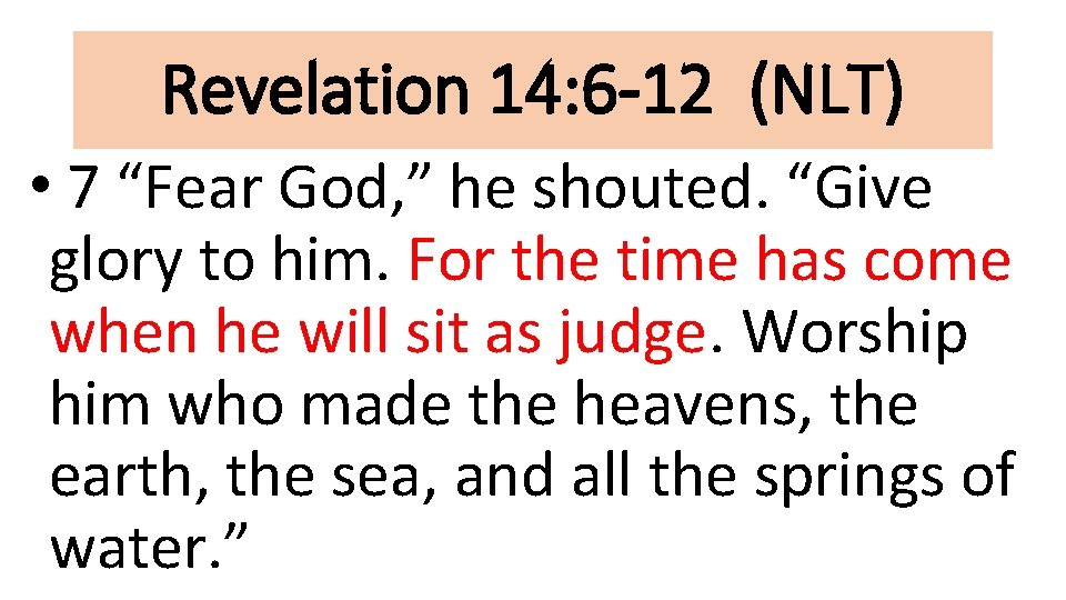Revelation 14: 6 -12 (NLT) • 7 “Fear God, ” he shouted. “Give glory