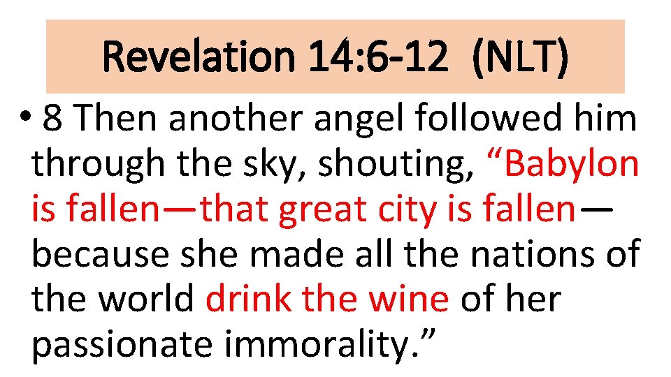 Revelation 14: 6 -12 (NLT) • 8 Then another angel followed him through the