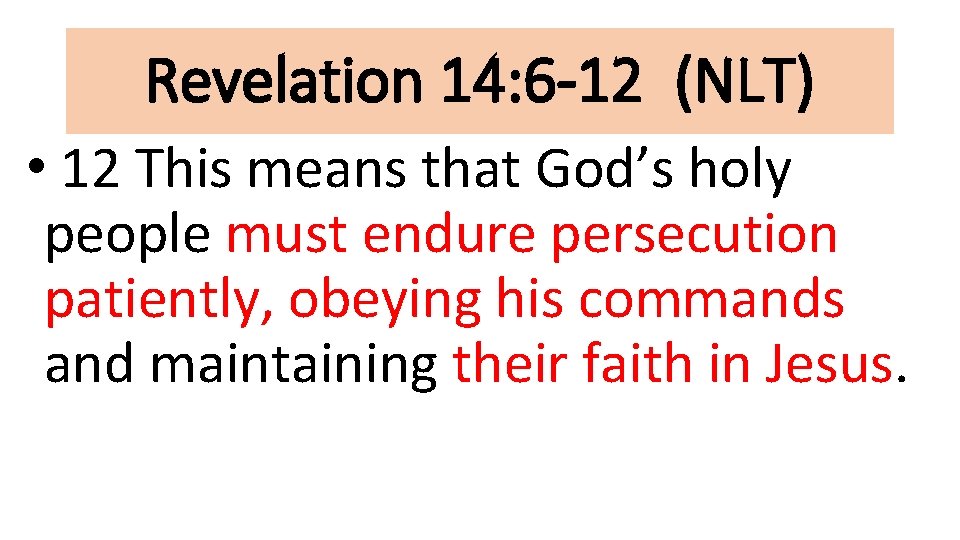 Revelation 14: 6 -12 (NLT) • 12 This means that God’s holy people must