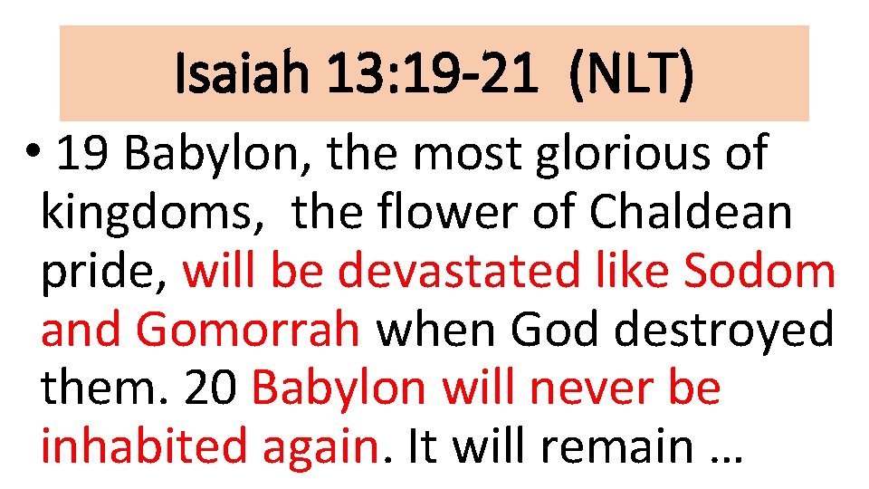 Isaiah 13: 19 -21 (NLT) • 19 Babylon, the most glorious of kingdoms, the