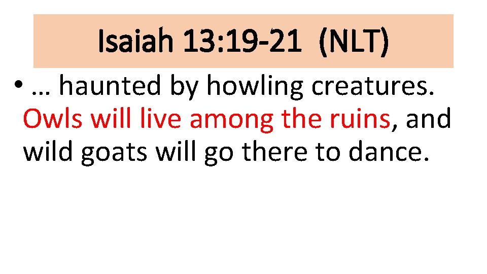 Isaiah 13: 19 -21 (NLT) • … haunted by howling creatures. Owls will live