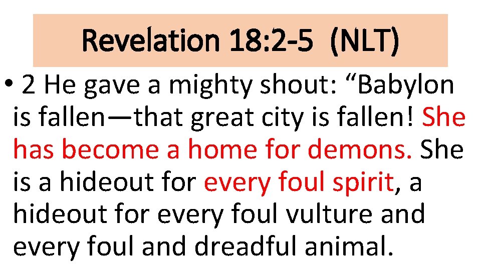 Revelation 18: 2 -5 (NLT) • 2 He gave a mighty shout: “Babylon is