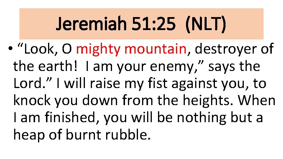 Jeremiah 51: 25 (NLT) • “Look, O mighty mountain, destroyer of the earth! I