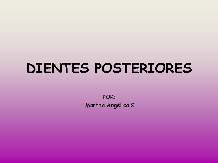 DIENTES POSTERIORES POR: Martha Angélica G 