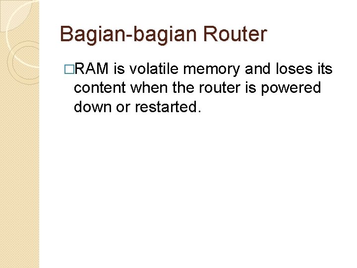 Bagian-bagian Router �RAM is volatile memory and loses its content when the router is