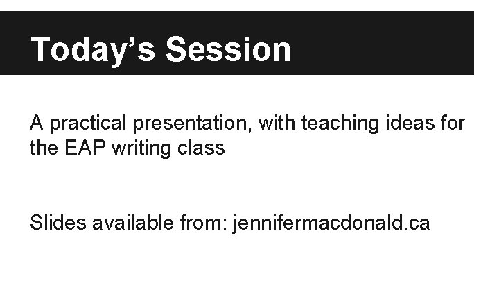 Today’s Session A practical presentation, with teaching ideas for the EAP writing class Slides