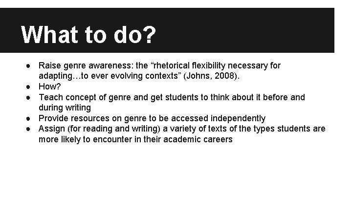 What to do? ● Raise genre awareness: the “rhetorical flexibility necessary for adapting…to ever