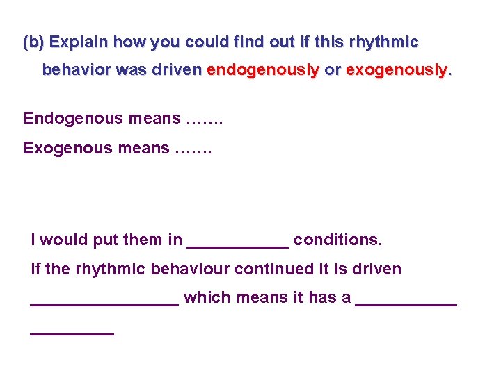 (b) Explain how you could find out if this rhythmic behavior was driven endogenously