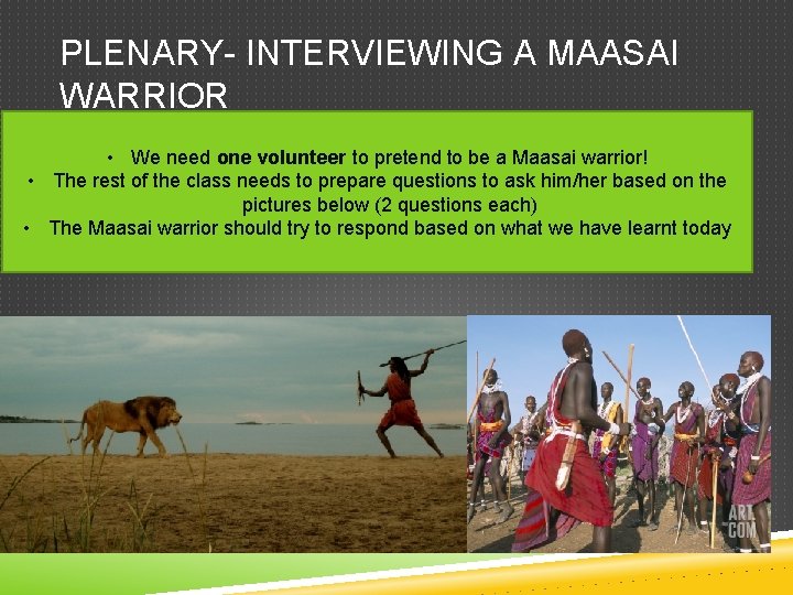 PLENARY- INTERVIEWING A MAASAI WARRIOR • We need one volunteer to pretend to be