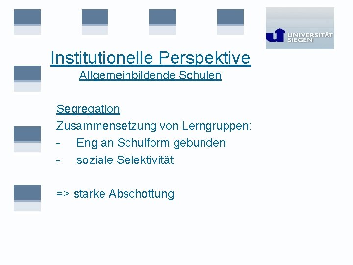 Institutionelle Perspektive Allgemeinbildende Schulen Segregation Zusammensetzung von Lerngruppen: - Eng an Schulform gebunden -