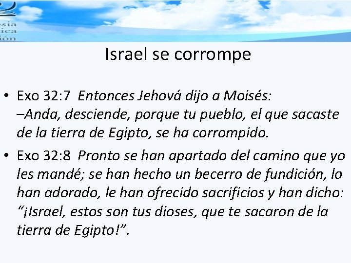 Israel se corrompe • Exo 32: 7 Entonces Jehová dijo a Moisés: –Anda, desciende,
