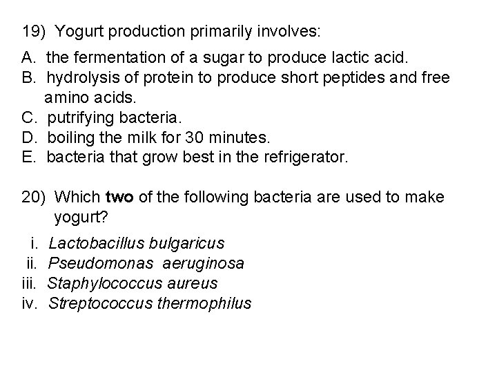 19) Yogurt production primarily involves: A. the fermentation of a sugar to produce lactic