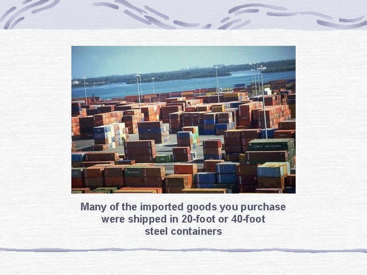 Many of the imported goods you purchase were shipped in 20 -foot or 40