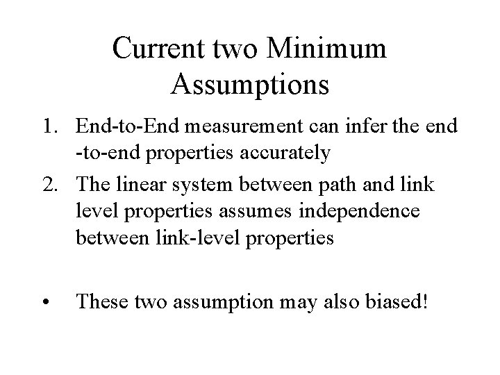 Current two Minimum Assumptions 1. End-to-End measurement can infer the end -to-end properties accurately