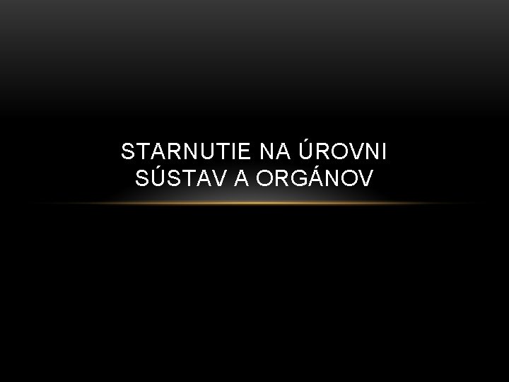 STARNUTIE NA ÚROVNI SÚSTAV A ORGÁNOV 