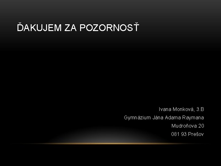 ĎAKUJEM ZA POZORNOSŤ Ivana Monková, 3. B Gymnázium Jána Adama Raymana Mudroňova 20 081