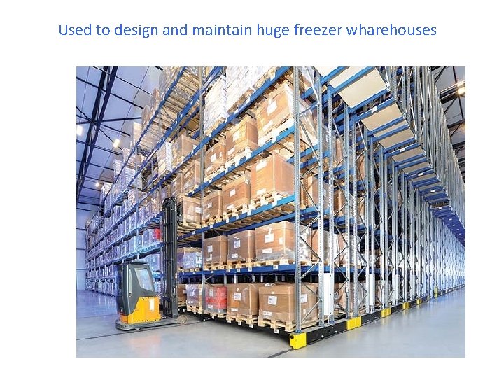 Used to design and maintain huge freezer wharehouses 