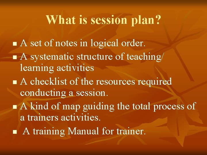 What is session plan? A set of notes in logical order. n A systematic
