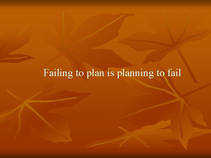 Failing to plan is planning to fail 
