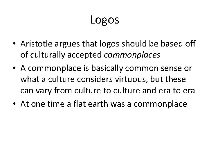 Logos • Aristotle argues that logos should be based off of culturally accepted commonplaces