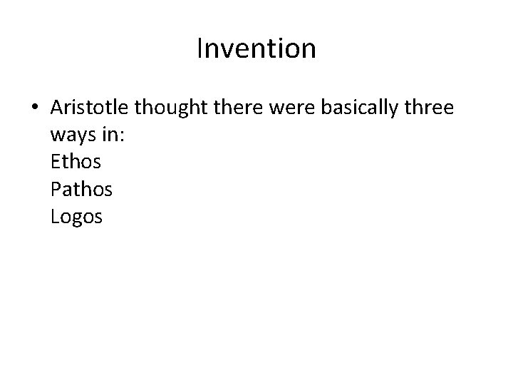 Invention • Aristotle thought there were basically three ways in: Ethos Pathos Logos 