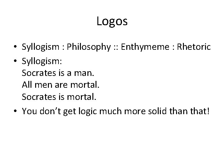 Logos • Syllogism : Philosophy : : Enthymeme : Rhetoric • Syllogism: Socrates is